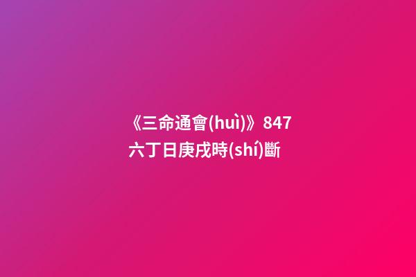 《三命通會(huì)》8.47 六丁日庚戌時(shí)斷